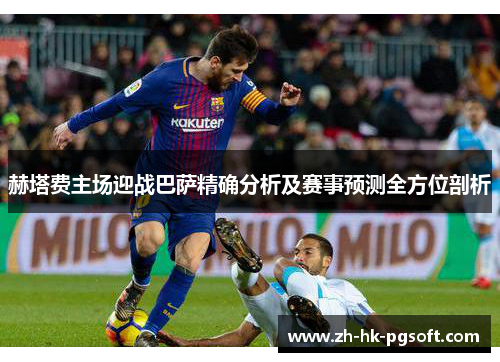 赫塔费主场迎战巴萨精确分析及赛事预测全方位剖析