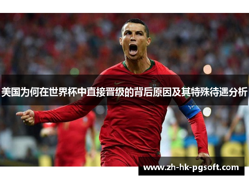 美国为何在世界杯中直接晋级的背后原因及其特殊待遇分析