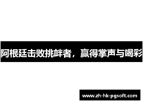 阿根廷击败挑衅者，赢得掌声与喝彩