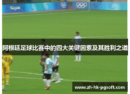 阿根廷足球比赛中的四大关键因素及其胜利之道