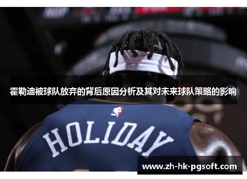 霍勒迪被球队放弃的背后原因分析及其对未来球队策略的影响
