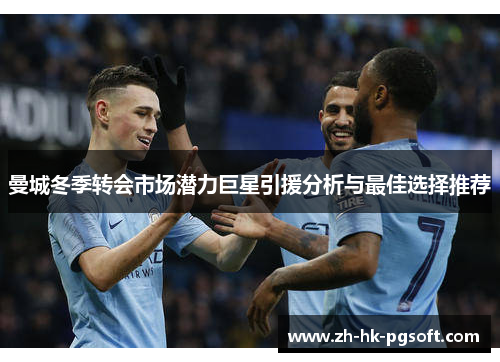 曼城冬季转会市场潜力巨星引援分析与最佳选择推荐 曼城冬季转会市场潜力巨星引援分析与最佳选择推荐