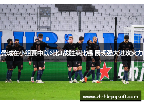 曼城在小组赛中以6比3战胜莱比锡 展现强大进攻火力