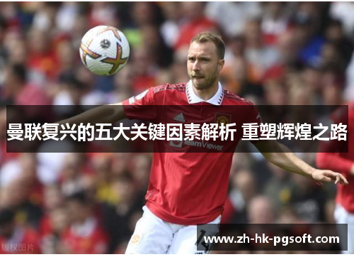 曼联复兴的五大关键因素解析 重塑辉煌之路