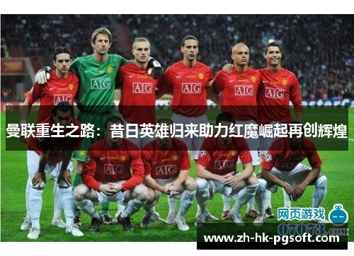 曼联重生之路：昔日英雄归来助力红魔崛起再创辉煌