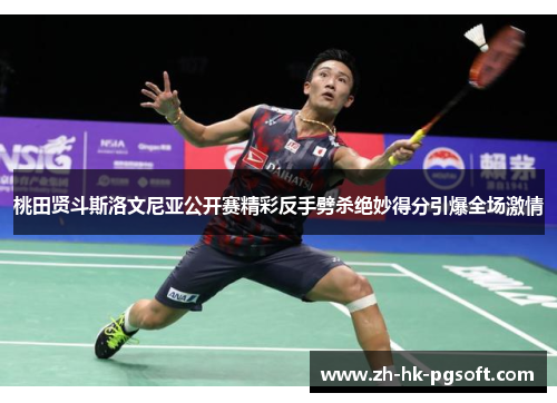 桃田贤斗斯洛文尼亚公开赛精彩反手劈杀绝妙得分引爆全场激情 桃田贤斗斯洛文尼亚公开赛精彩反手劈杀绝妙得分引爆全场激情