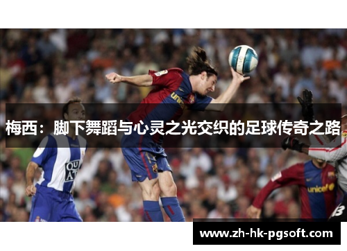 梅西：脚下舞蹈与心灵之光交织的足球传奇之路