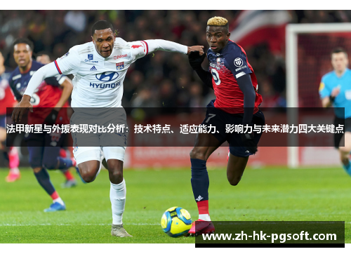 法甲新星与外援表现对比分析：技术特点、适应能力、影响力与未来潜力四大关键点