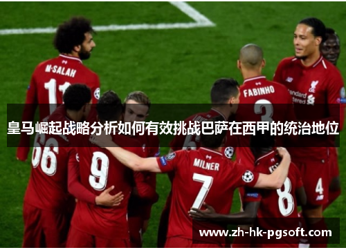 皇马崛起战略分析如何有效挑战巴萨在西甲的统治地位